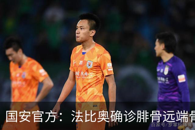 国安官方：法比奥确诊腓骨远端骨折 正制定治疗与康复计划